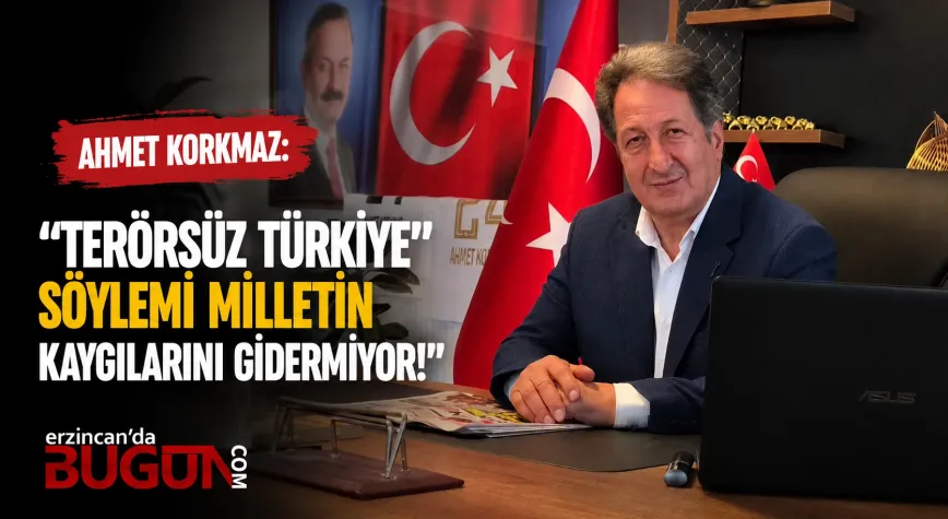 Ahmet Korkmaz: “Terörsüz Türkiye Söylemi Milletin Kaygılarını Gidermiyor”