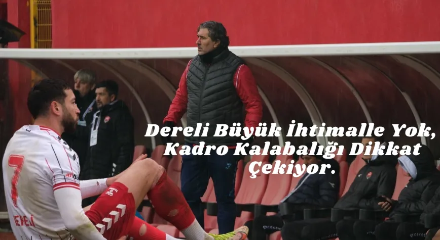 Ahmet Yıldırım: Dereli Büyük İhtimalle Yok, Kadro Kalabalığı Dikkat Çekiyor