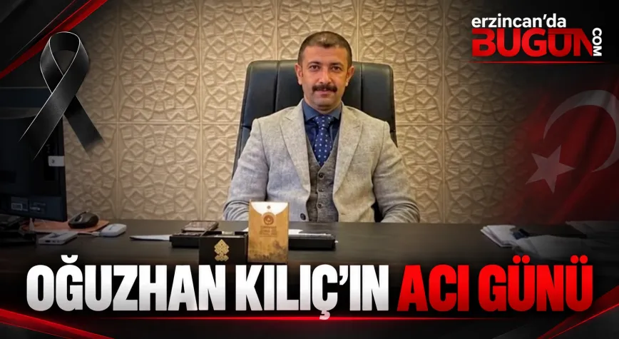 Erzincan İl Kültür ve Turizm Müdürü Oğuzhan Kılıç’ın Acı Günü