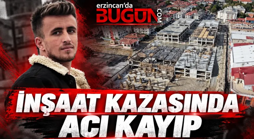 ERZİNCAN’DA İNŞAATTA ACI SON: 11 GÜNLÜK YAŞAM MÜCADELESİNİ KAYBETTİ